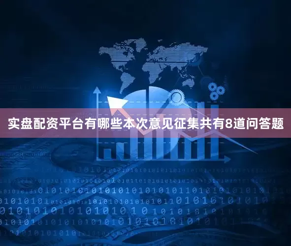 实盘配资平台有哪些本次意见征集共有8道问答题