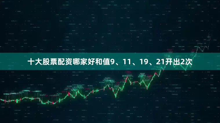 十大股票配资哪家好和值9、11、19、21开出2次