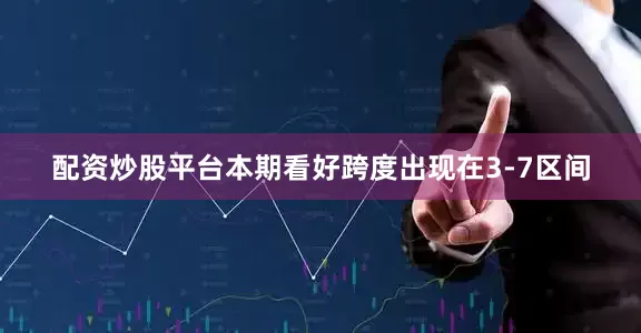 配资炒股平台本期看好跨度出现在3-7区间