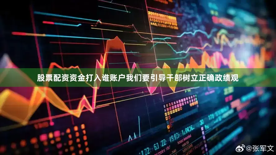 股票配资资金打入谁账户我们要引导干部树立正确政绩观