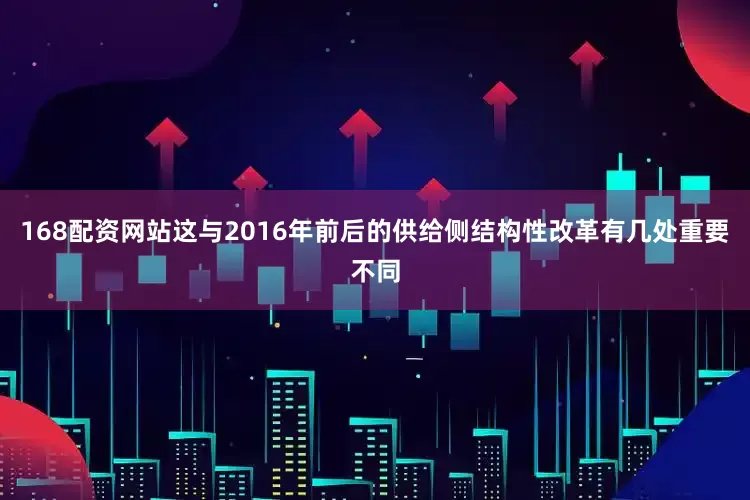 168配资网站这与2016年前后的供给侧结构性改革有几处重要不同