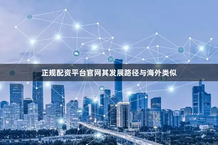 正规配资平台官网其发展路径与海外类似