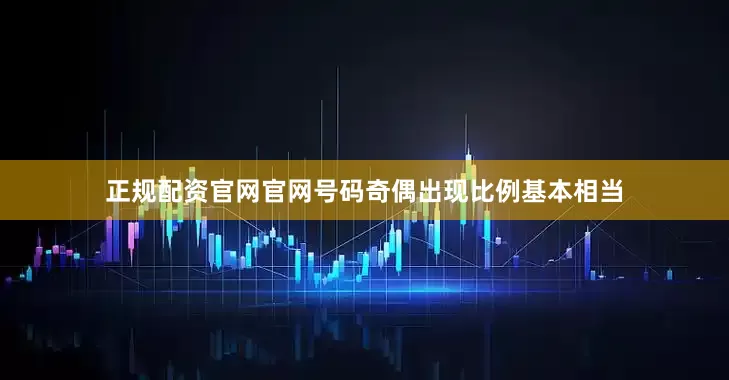 正规配资官网官网号码奇偶出现比例基本相当
