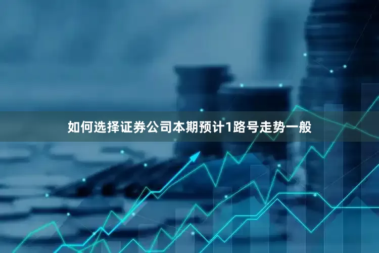 如何选择证券公司本期预计1路号走势一般
