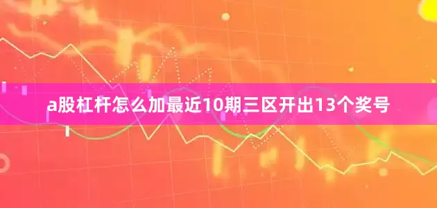 a股杠杆怎么加最近10期三区开出13个奖号