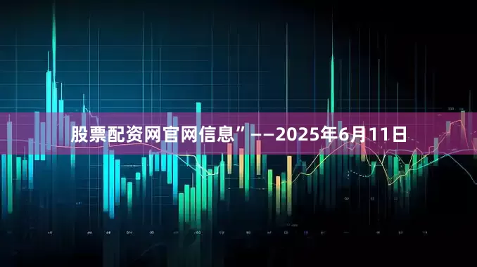 股票配资网官网信息”——2025年6月11日