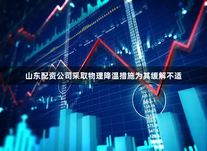 山东配资公司采取物理降温措施为其缓解不适