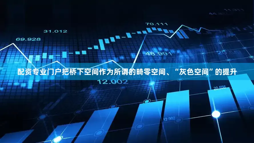 配资专业门户把桥下空间作为所谓的畸零空间、“灰色空间”的提升