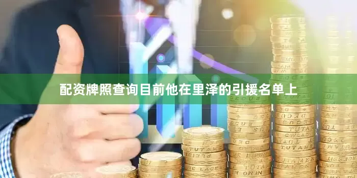 配资牌照查询目前他在里泽的引援名单上