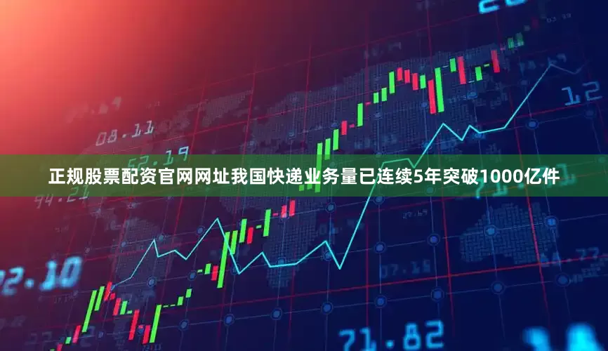 正规股票配资官网网址我国快递业务量已连续5年突破1000亿件