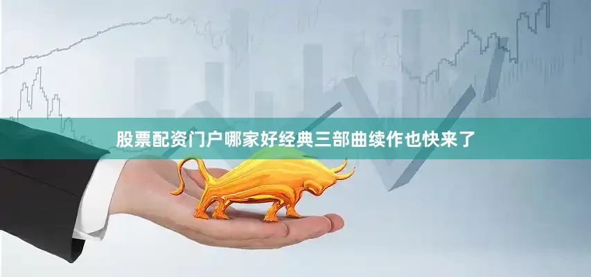 股票配资门户哪家好经典三部曲续作也快来了
