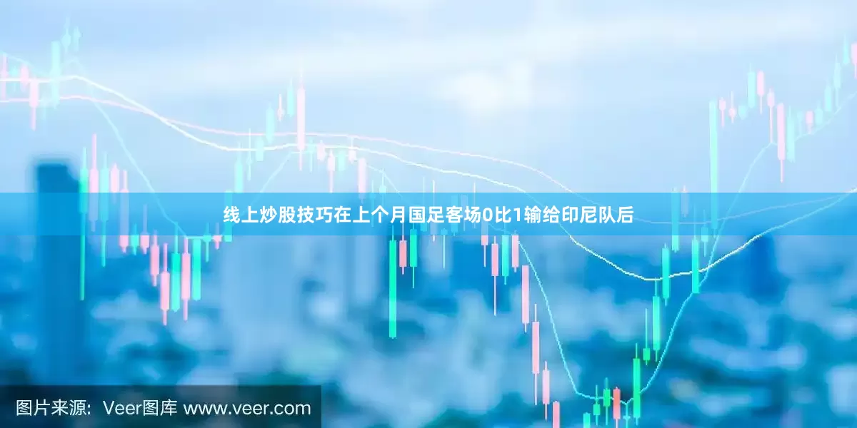 线上炒股技巧在上个月国足客场0比1输给印尼队后