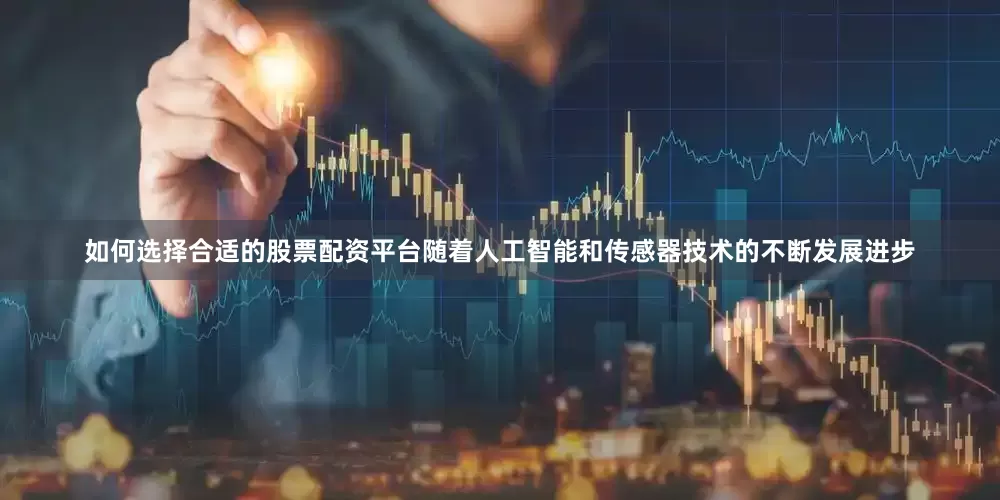 如何选择合适的股票配资平台随着人工智能和传感器技术的不断发展进步
