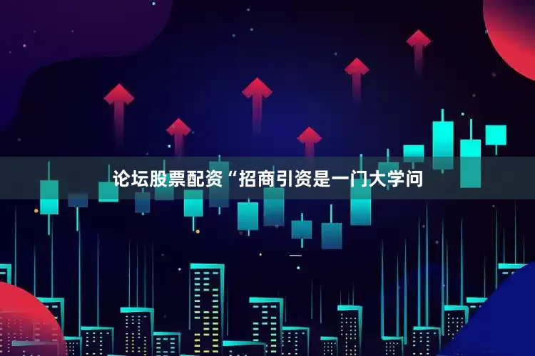 论坛股票配资“招商引资是一门大学问