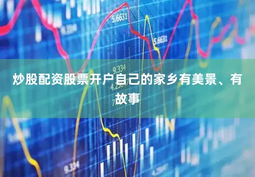 炒股配资股票开户自己的家乡有美景、有故事