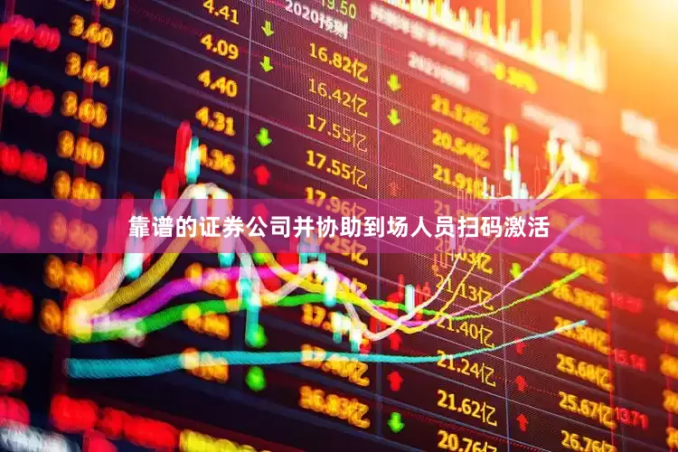 靠谱的证券公司并协助到场人员扫码激活