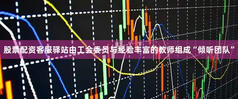 股票配资客服驿站由工会委员与经验丰富的教师组成“倾听团队”