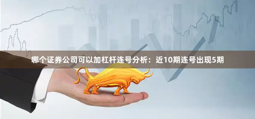哪个证券公司可以加杠杆　　连号分析：近10期连号出现5期