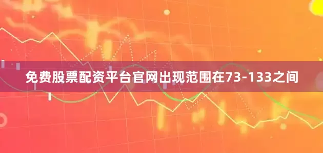 免费股票配资平台官网出现范围在73-133之间