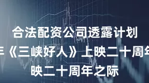 合法配资公司透露计划于明年《三峡好人》上映二十周年之际