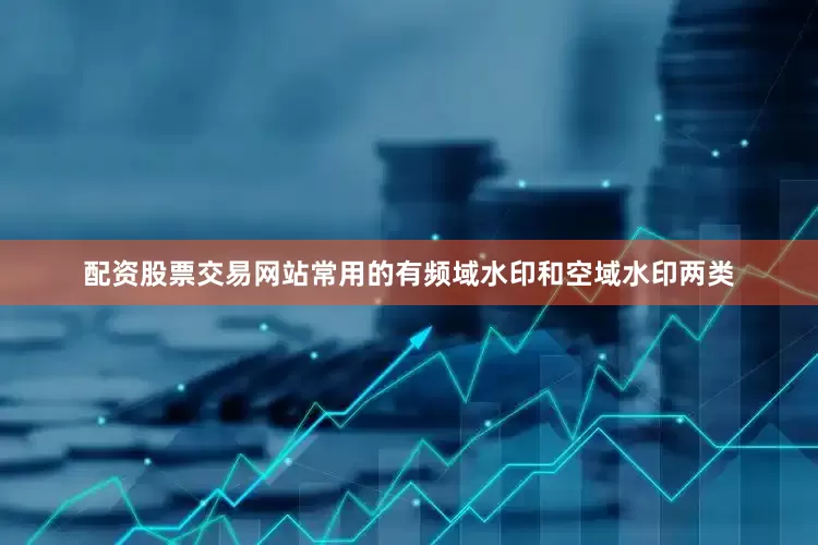 配资股票交易网站常用的有频域水印和空域水印两类