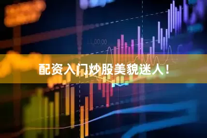 配资入门炒股美貌迷人！