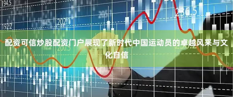 配资可信炒股配资门户展现了新时代中国运动员的卓越风采与文化自信