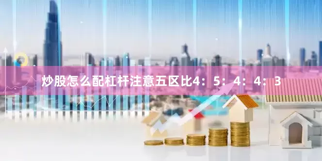 炒股怎么配杠杆注意五区比4：5：4：4：3