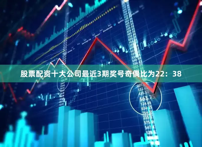 股票配资十大公司最近3期奖号奇偶比为22：38