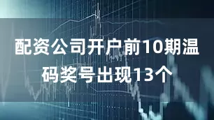 配资公司开户前10期温码奖号出现13个