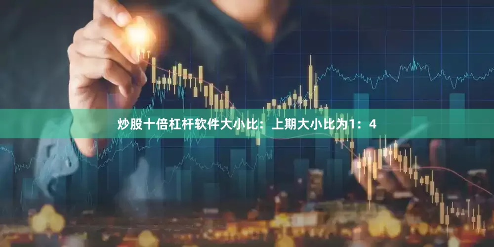 炒股十倍杠杆软件　　大小比：上期大小比为1：4
