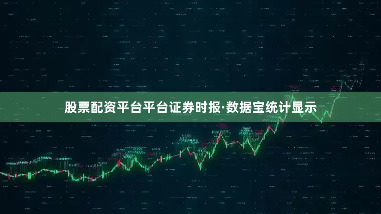 股票配资平台平台证券时报·数据宝统计显示