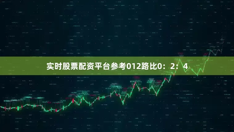 实时股票配资平台参考012路比0：2：4