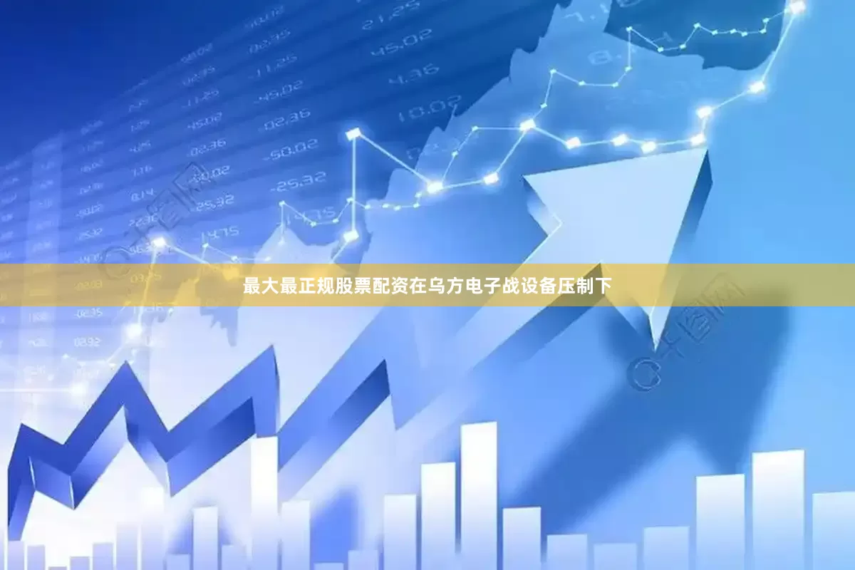 最大最正规股票配资在乌方电子战设备压制下