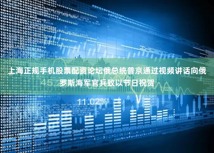 上海正规手机股票配资论坛俄总统普京通过视频讲话向俄罗斯海军官兵致以节日祝贺