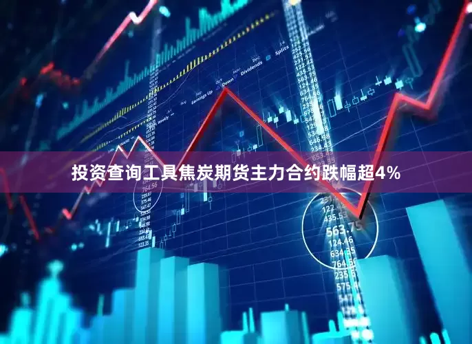 投资查询工具焦炭期货主力合约跌幅超4%