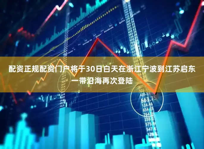 配资正规配资门户将于30日白天在浙江宁波到江苏启东一带沿海再次登陆