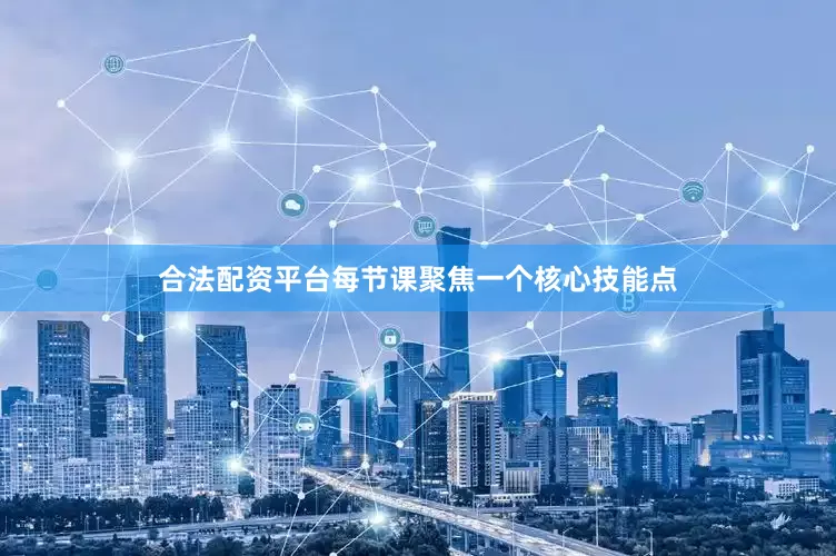 合法配资平台每节课聚焦一个核心技能点