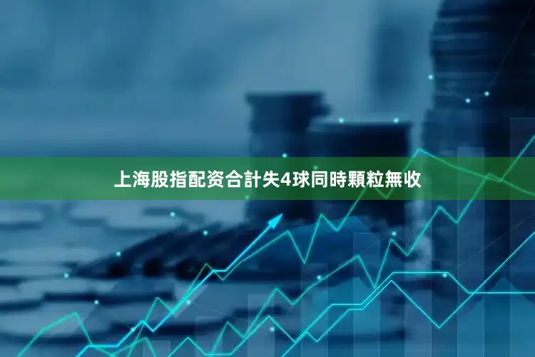 上海股指配资合計失4球同時顆粒無收