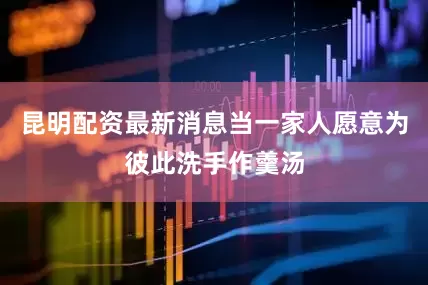 昆明配资最新消息当一家人愿意为彼此洗手作羹汤