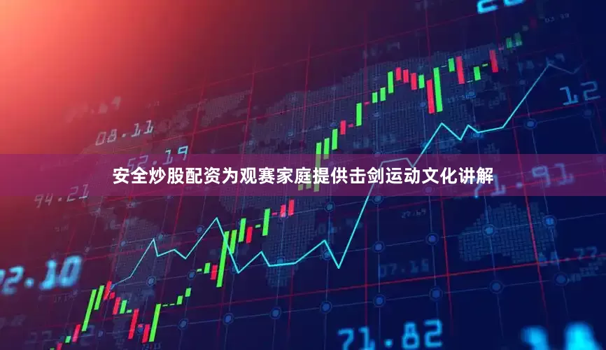 安全炒股配资为观赛家庭提供击剑运动文化讲解