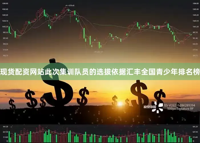 现货配资网站此次集训队员的选拔依据汇丰全国青少年排名榜
