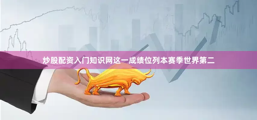 炒股配资入门知识网这一成绩位列本赛季世界第二