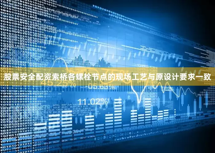 股票安全配资索桥各螺栓节点的现场工艺与原设计要求一致