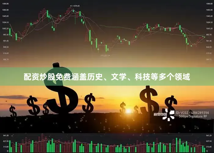 配资炒股免费涵盖历史、文学、科技等多个领域