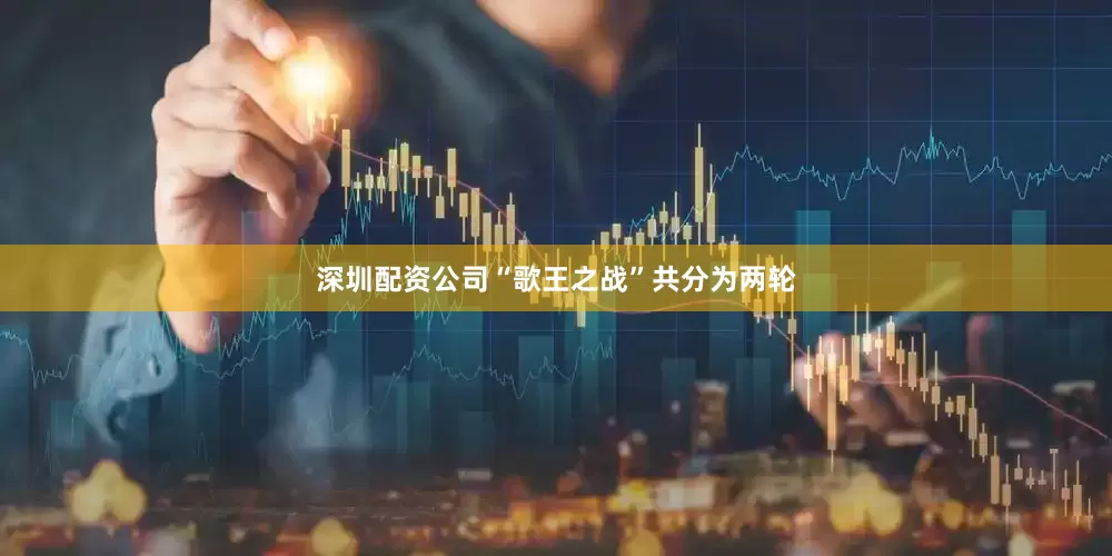 深圳配资公司“歌王之战”共分为两轮