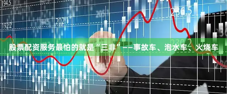 股票配资服务最怕的就是“三非”——事故车、泡水车、火烧车