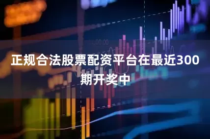 正规合法股票配资平台在最近300期开奖中
