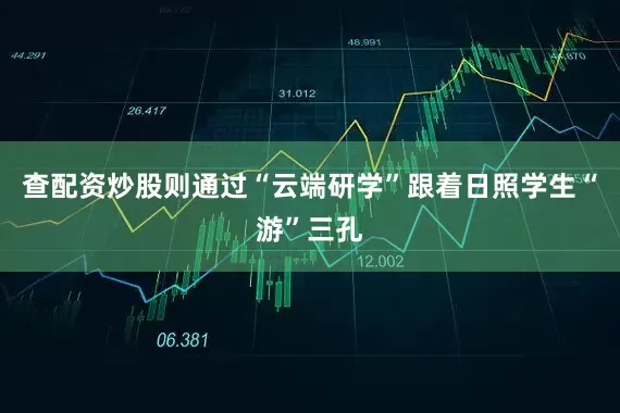 查配资炒股则通过“云端研学”跟着日照学生“游”三孔