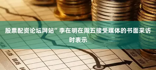 股票配资论坛网站”李在明在周五接受媒体的书面采访时表示